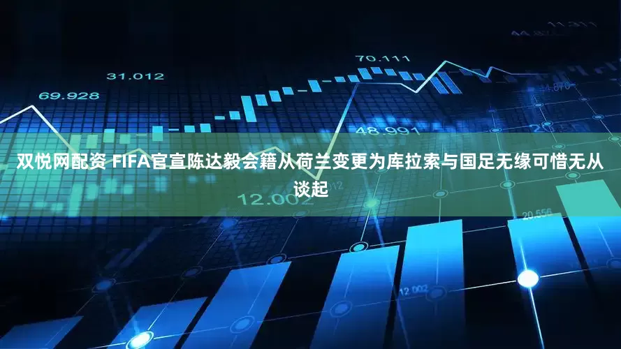 双悦网配资 FIFA官宣陈达毅会籍从荷兰变更为库拉索与国足无缘可惜无从谈起