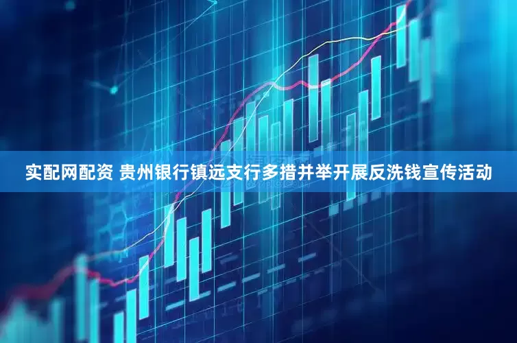 实配网配资 贵州银行镇远支行多措并举开展反洗钱宣传活动