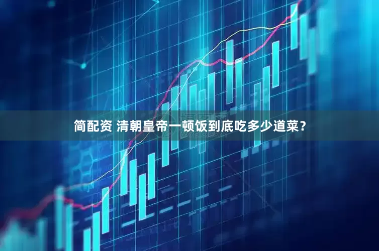 简配资 清朝皇帝一顿饭到底吃多少道菜？