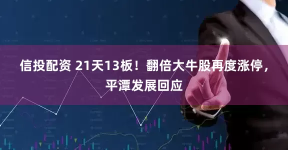 信投配资 21天13板！翻倍大牛股再度涨停，平潭发展回应