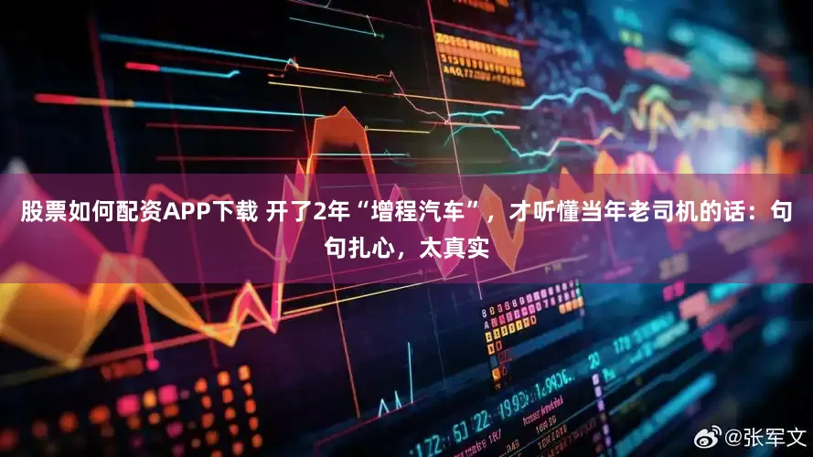 股票如何配资APP下载 开了2年“增程汽车”，才听懂当年老司机的话：句句扎心，太真实