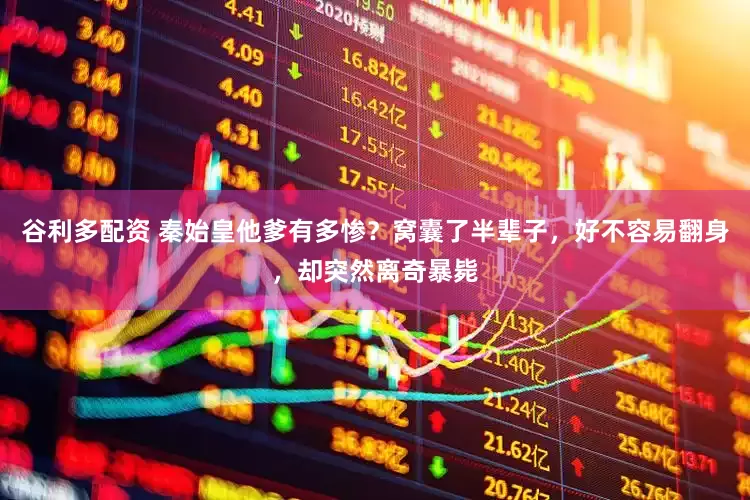 谷利多配资 秦始皇他爹有多惨？窝囊了半辈子，好不容易翻身，却突然离奇暴毙