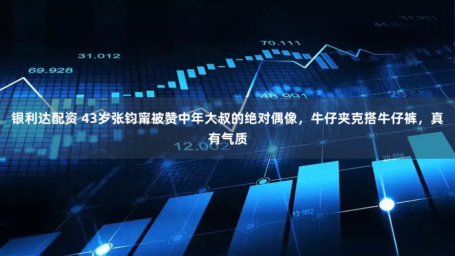 银利达配资 43岁张钧甯被赞中年大叔的绝对偶像，牛仔夹克搭牛仔裤，真有气质