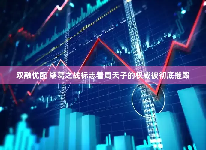 双融优配 繻葛之战标志着周天子的权威被彻底摧毁