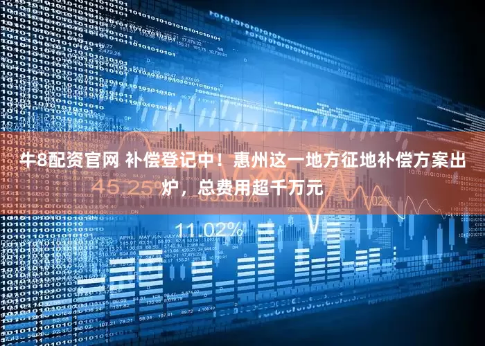 牛8配资官网 补偿登记中！惠州这一地方征地补偿方案出炉，总费用超千万元