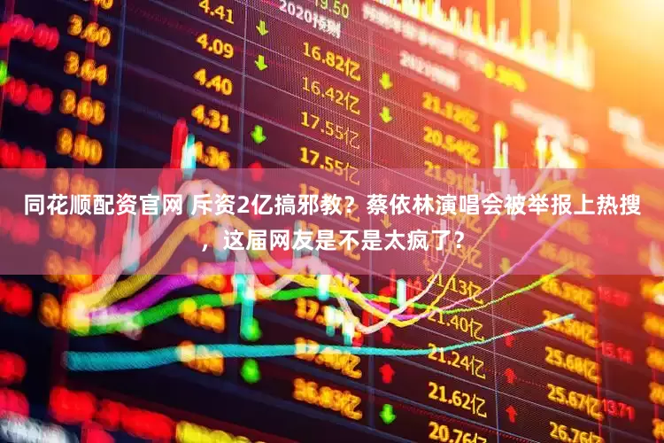 同花顺配资官网 斥资2亿搞邪教？蔡依林演唱会被举报上热搜，这届网友是不是太疯了？