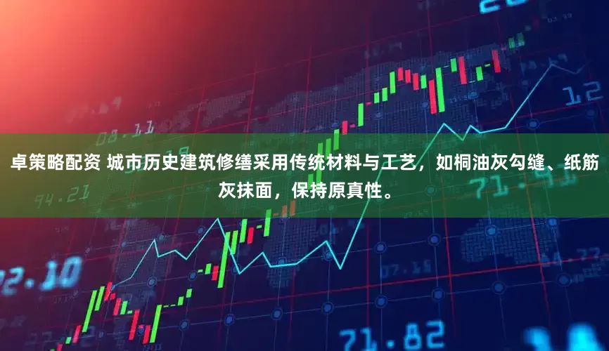 卓策略配资 城市历史建筑修缮采用传统材料与工艺，如桐油灰勾缝、纸筋灰抹面，保持原真性。