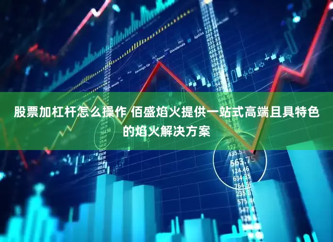 股票加杠杆怎么操作 佰盛焰火提供一站式高端且具特色的焰火解决方案