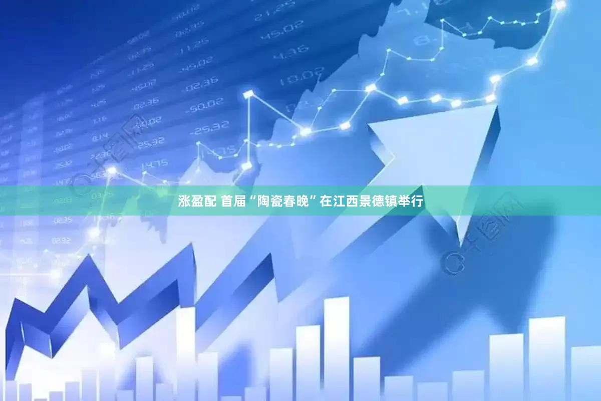 涨盈配 首届“陶瓷春晚”在江西景德镇举行