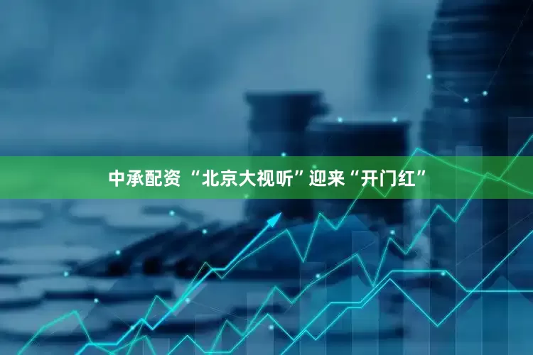 中承配资 “北京大视听”迎来“开门红”
