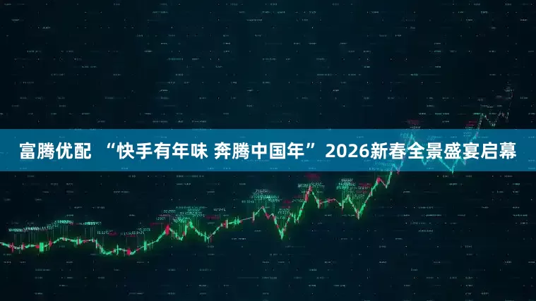 富腾优配  “快手有年味 奔腾中国年” 2026新春全景盛宴启幕